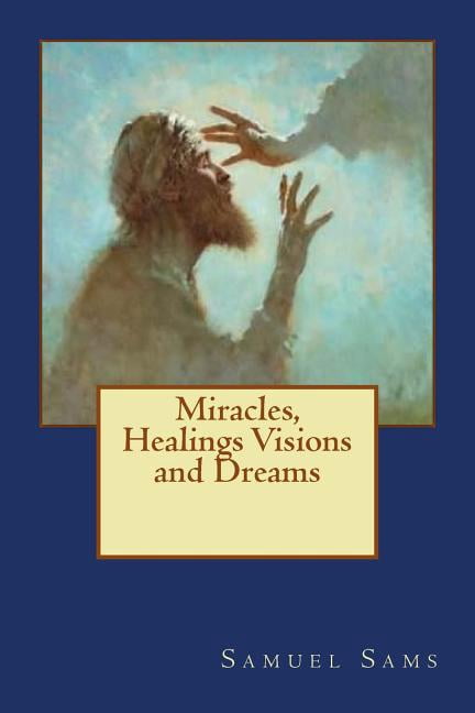 Miracles, Healings Visions and Dreams Paperback 1503148483 9781503148482 Samuel I Sams