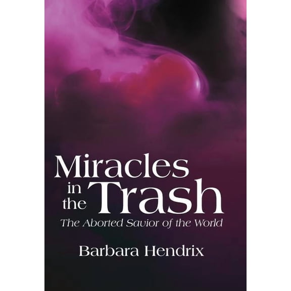 Miracles in the Trash: The Aborted Savior of the World, (Hardcover)