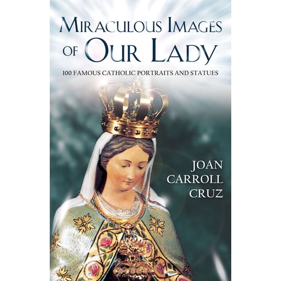 Miraculous Images of Our Lady : 100 Famous Catholic Portraits and Statues (Paperback)
