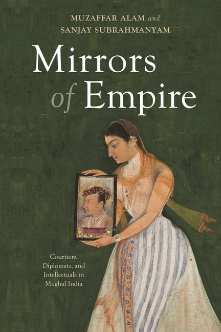 Mirrors of Empire: Courtiers, Diplomats, and Intellectuals in Mughal India, (Paperback)