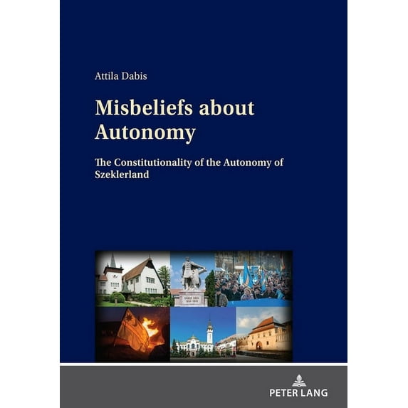 Misbeliefs about Autonomy: The Constitutionality of the Autonomy of Szeklerland (Hardcover)