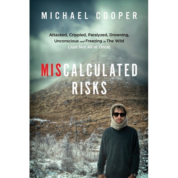Miscalculated Risks: Attacked, Crippled, Paralyzed, Drowning, Unconscious and Freezing in The Wild (Just Not All at Once, (Paperback)