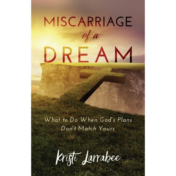 Miscarriage of a Dream: What to Do When God's Plans Don't Match Yours, (Paperback)