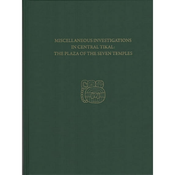 Miscellaneous Investigations in Central Tikal--The Plaza of the Seven Temples: Tikal Report 23c (Hardcover)
