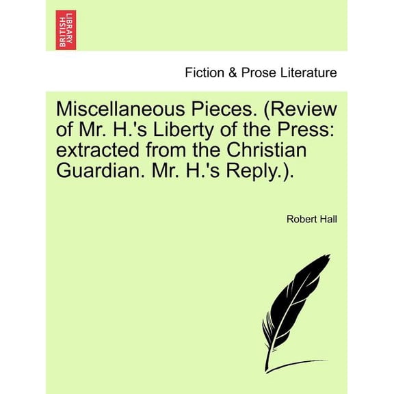 Miscellaneous Pieces. (Review of Mr. H.'s Liberty of the Press : Extracted from the Christian Guardian. Mr. H.'s Reply.). (Paperback)