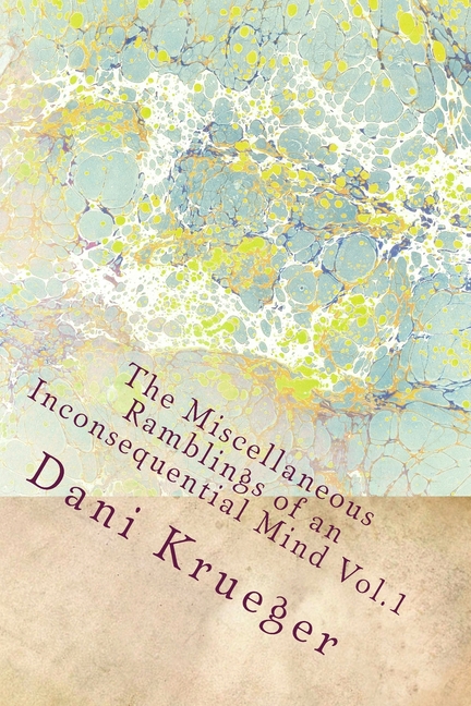 The Miscellaneous Ramblings of an Incons The Miscellaneous Ramblings of an Inconsequential Mind Vol.1 by Dani Krueger: The Miscellaneous Ramblings of an Inconseq, (Paperback)