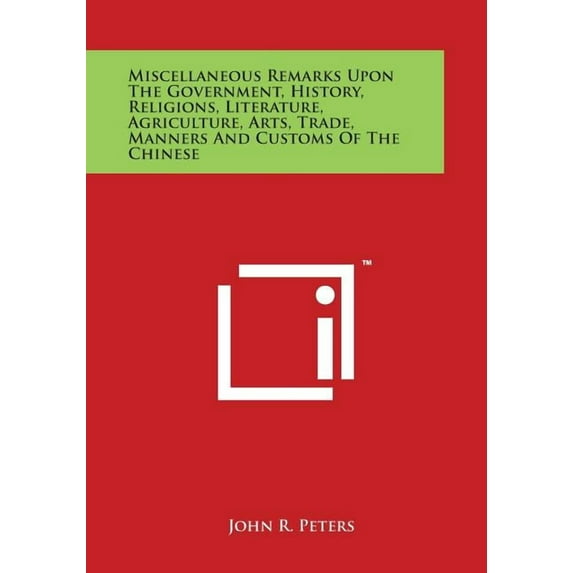 Miscellaneous Remarks Upon The Government, History, Religions, Literature, Agriculture, Arts, Trade, Manners And Customs Of The Chinese (Paperback)