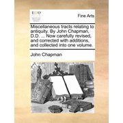 Miscellaneous Tracts Relating to Antiquity. by John Chapman, D.D... Now Carefully Revised, and Corrected with Additions, and Collected Into One Volume. Paperback