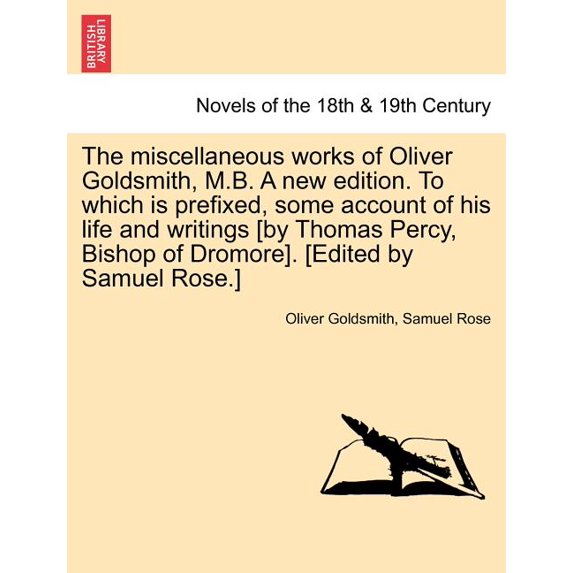 The Miscellaneous Works of Oliver Goldsmith, M.B. a New Edition. to Which Is Prefixed, Some Account of His Life and Writings [By Thomas Percy, Bishop Paperback