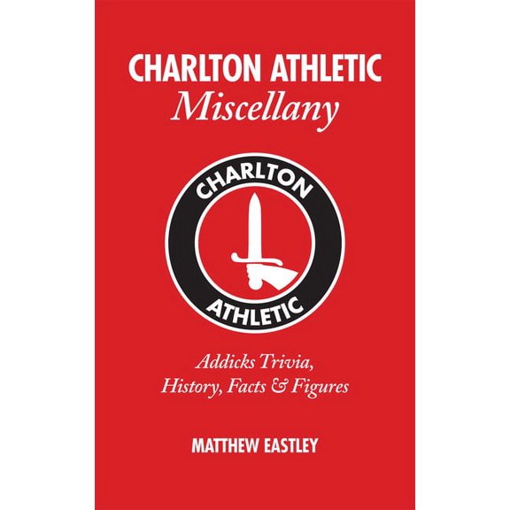Miscellany: Charlton Athletic Miscellany : Addicks Trivia, History, Facts & Stats (Hardcover)
