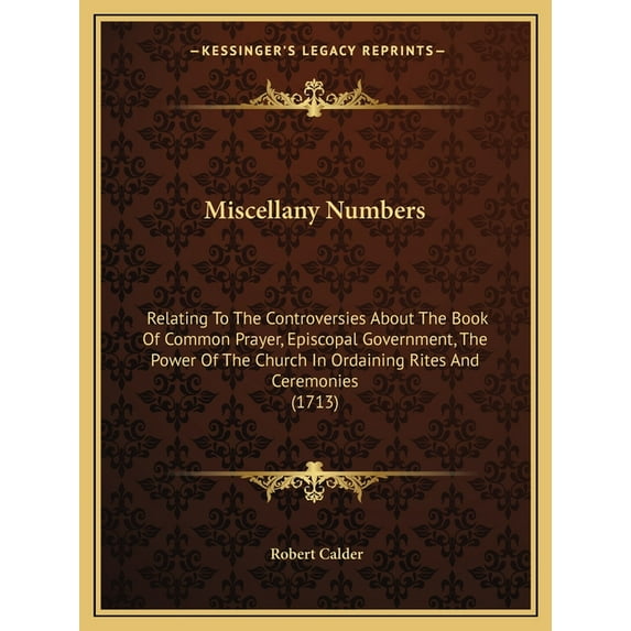 Miscellany Numbers : Relating To The Controversies About The Book Of Common Prayer, Episcopal Government, The Power Of The Church In Ordaining Rites And Ceremonies (1713) (Paperback)