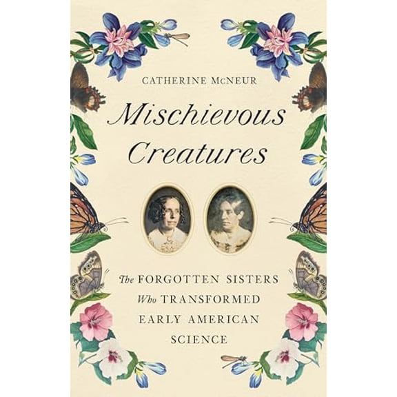 Pre-Owned Mischievous Creatures: The Forgotten Sisters Who Transformed Early American Science (Hardcover) 1541674170 9781541674172