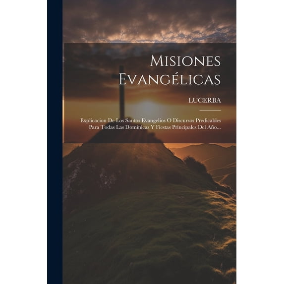 Misiones Evangélicas: Explicacion De Los Santos Evangelios O Discursos Predicables Para Todas Las Dominicas Y Fiestas Principales Del Año... (Paperback)