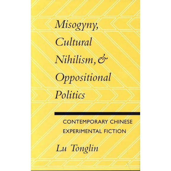 Misogyny, Cultural Nihilism, and Oppositional Politics: Contemporary Chinese Experimental Fiction, (Paperback)