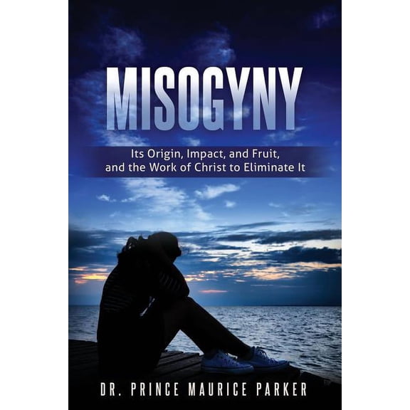 Misogyny: Its Origin, Impact, and Fruit, and the Work of Christ to Eliminate It, (Paperback)