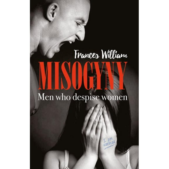 Misogyny: Men Who Despise Women (Paperback) by Frances William