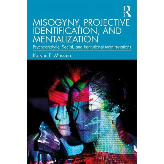 Misogyny, Projective Identification, and Mentalization: Psychoanalytic, Social, and Institutional Manifestations, (Paperback)