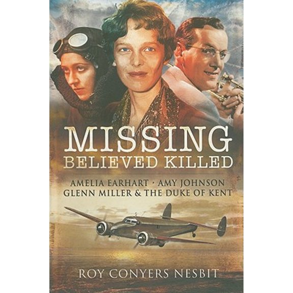 Pre-Owned Missing: Believed Killed: Amelia Earhart, Amy Johnson, Glenn Miller & the Duke of Kent (Paperback 9781848843196) by Roy Conyers Nesbit