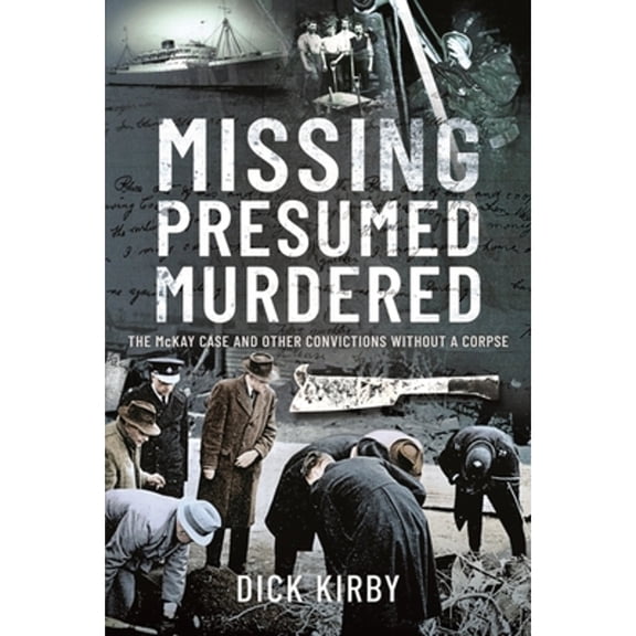 Pre-Owned Missing Presumed Murdered: The McKay Case and Other Convictions without a Corpse (Hardcover 9781399093446) by Dick Kirby