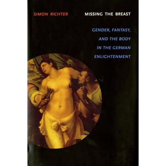 Pre-Owned Missing the Breast : Gender, Fantasy, and the Body in the German Enlightenment (Hardcover) 9780295986111