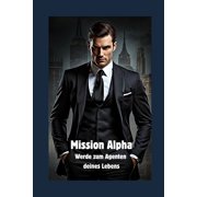 Mission Alpha Werde zum Agenten deines Lebens Dein Action-Plan f r St rke, Selbstbewusstsein und Freiheit, Paperback