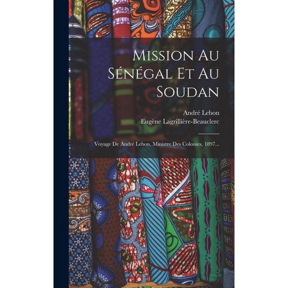 Mission Au Sngal Et Au Soudan: Voyage De Andr Lebon, Ministre Des Colonies, 1897... (Hardcover)