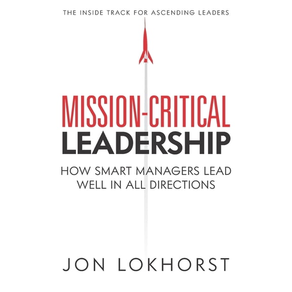 Mission-Critical Leadership: How Smart Managers Lead Well in All Directions (Paperback)