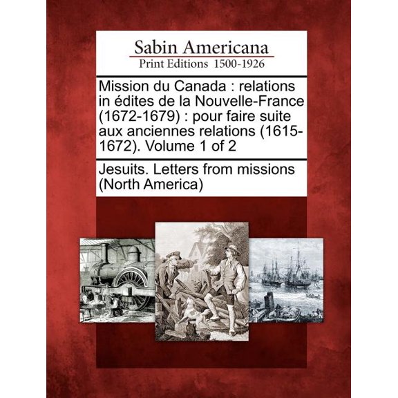 Mission Du Canada: Relations in Dites de La Nouvelle-France (1672-1679): Pour Faire Suite Aux Anciennes Relations (1615-1672). Volume 1 of 2 (Paperback)