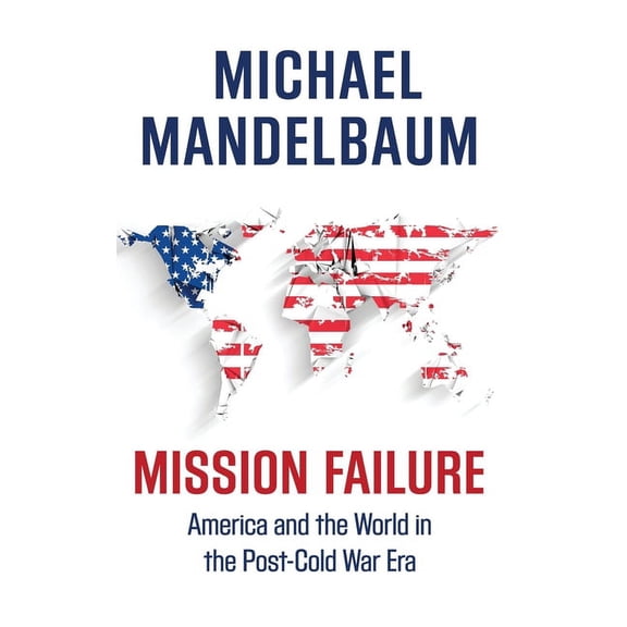 Mission Failure: America and the World in the Post-Cold War Era, (Hardcover)