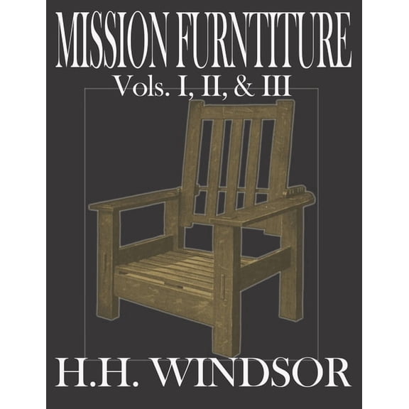 Mission Furniture Volumes I, II, and III: The Classic Text Featuring a Newly Revised Large Format, 8 (Paperback) by Worthwhile Press, H H Windsor
