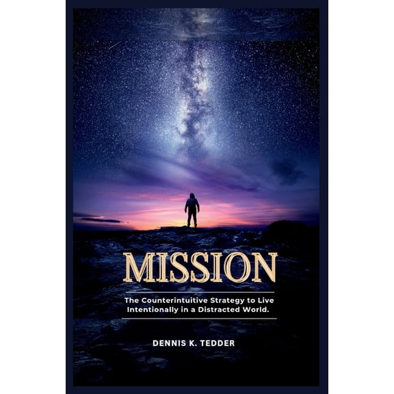 Mission: The Counterintuitive Strategy to Live Intentionally in a Distracted world, (Paperback)