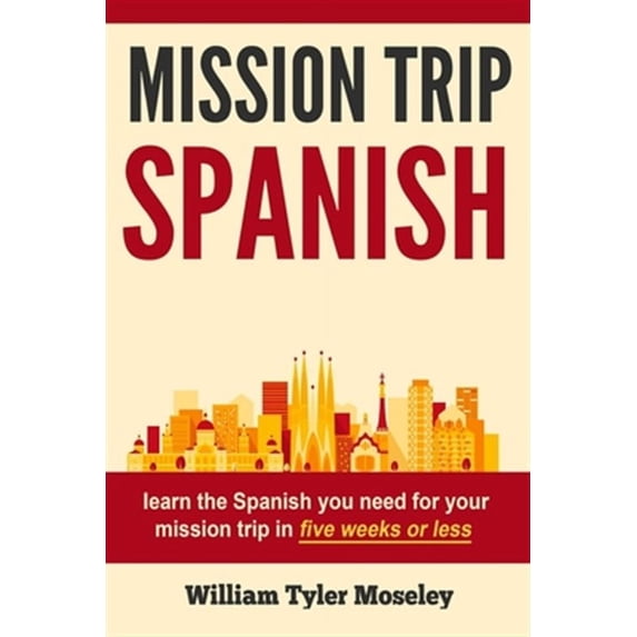 Mission Trip Spanish : Learn the Spanish You Need for Your Mission Trip in Five Weeks or Less