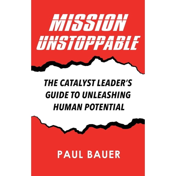 Mission Unstoppable: The Catalyst Leader's Guide to Unleashing Human Potential, (Paperback)