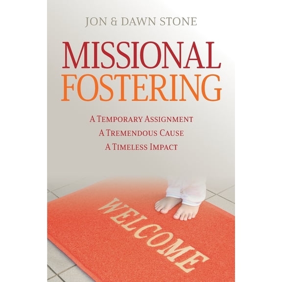 Missional Fostering: A Temporary Assignment, A Tremendous Cause, A Timeless Impact, (Paperback)