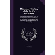 Missionary History of the Pacific Northwest Containing the Wonderful Story of Jason Lee, With Sketches of Many of his Co-laborers, all Illustrating Life of the Plains and in the Mountains in Pioneer