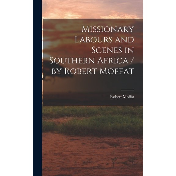 Missionary Labours and Scenes in Southern Africa / by Robert Moffat (Hardcover)