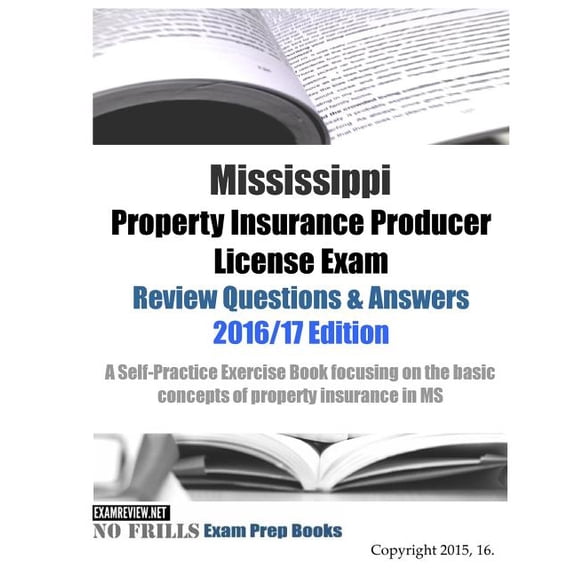 Mississippi Property Insurance Producer License Exam Review Questions & Answers 2016/17 Edition: A Self-Practice Exercise Book focusing on the basic principles of property insurance in Mississippi (Pa