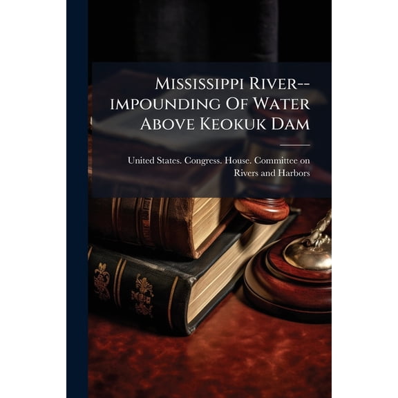 Mississippi River--impounding Of Water Above Keokuk Dam, (Paperback)