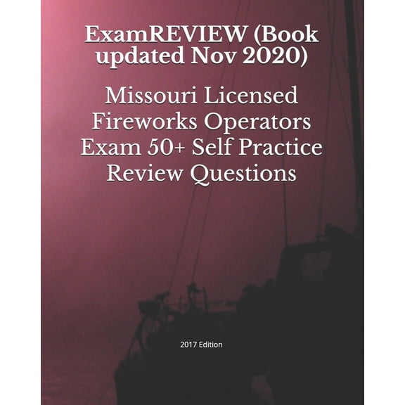 Missouri Licensed Fireworks Operators Exam 50+ Self Practice Review Questions 2017 Edition (Paperback)