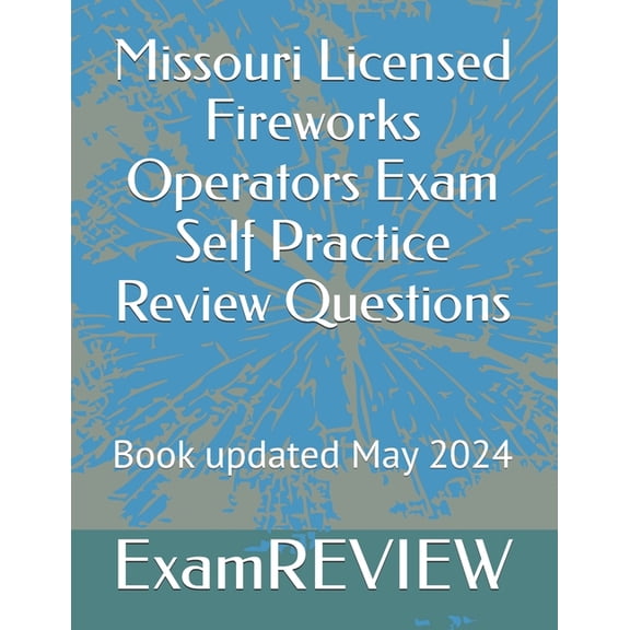Missouri Licensed Fireworks Operators Exam Self Practice Review Questions, (Paperback)