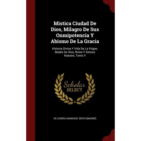 Mistica Ciudad De Dios, Milagro De Sus Onmipotencia Y Abismo De La Gracia: Historia Divina Y Vida De La Virgen, Madre De Dios, Reina Y Senora Nuestre, Tomo V (Hardcover)