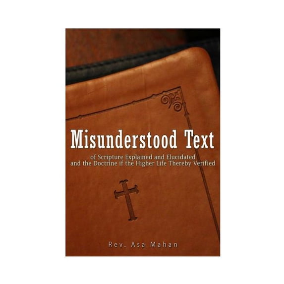 Misunderstood Text of Scripture Explained and Elucidated and the Doctrine if the Higher Life thereby Verified (Paperback)