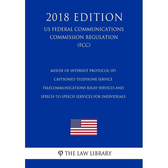 Misuse of Internet Protocol IP Captioned Telephone Service - Telecommunications Relay Services and Speech-to-Speech Services for Individuals US . Commission Regulation FCC 2018 Ed 1727865766