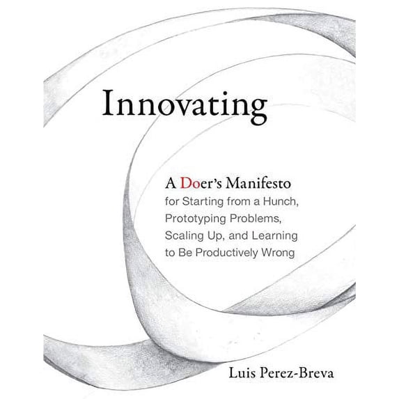 Pre-Owned Innovating: A Doer's Manifesto for Starting from a Hunch, Prototyping Problems, Scaling Up, and Learning to Be Productively Wrong (Hardcover) 0262035359 9780262035354