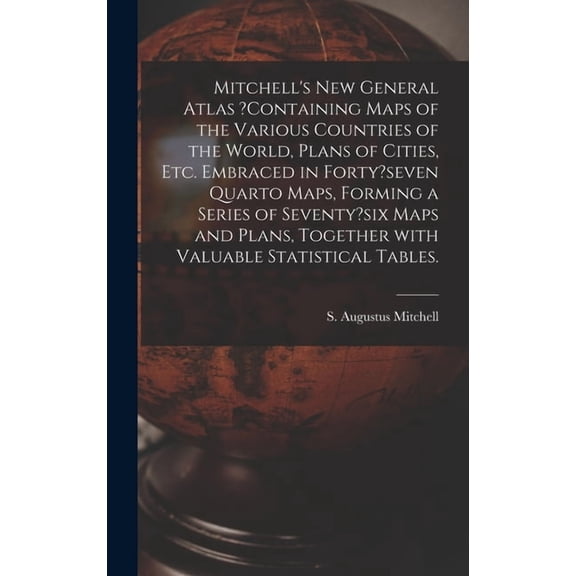Mitchell's New General Atlas ?containing Maps of the Various Countries of the World, Plans of Cities, Etc. Embraced in F, (Hardcover)