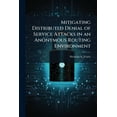 thumbnail image 1 of Mitigating Distributed Denial of Service Attacks in an Anonymous Routing Environment, (Paperback), 1 of 1
