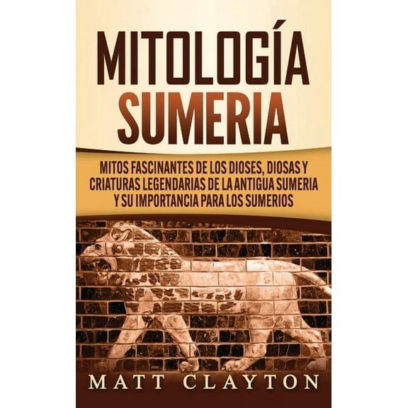 Mitologa sumeria: Mitos fascinantes de los dioses, diosas y criaturas legendarias de la antigua Sumeria y su importanci, (Hardcover)