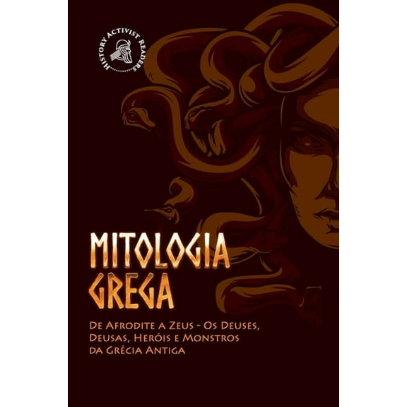 Mitologia Grega: De Afrodite a Zeus - Os Deuses, Deusas, Heris e Monstros da Grcia Antiga, (Paperback)