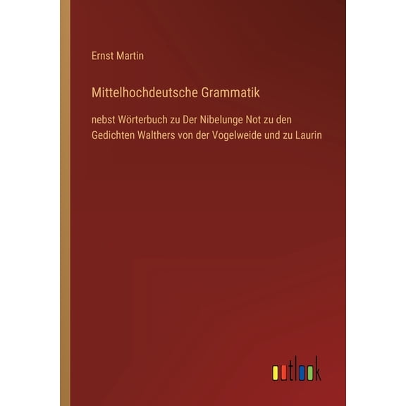 Mittelhochdeutsche Grammatik : nebst Wrterbuch zu Der Nibelunge Not zu den Gedichten Walthers von der Vogelweide und zu Laurin (Paperback)