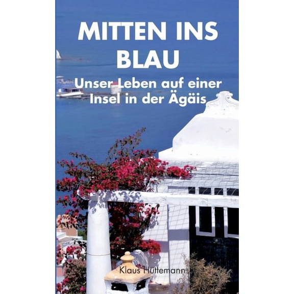 Mitten ins Blau: Unser Leben auf einer Insel in der Ägäis, (Paperback)